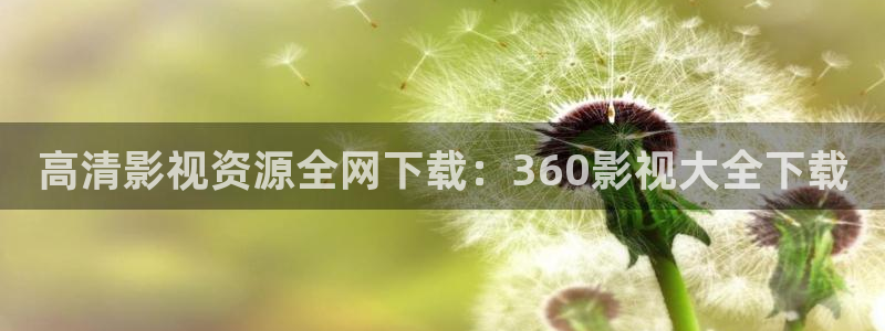 神马电影午夜不限制：高清影视资源全网下载：360影视大全下载