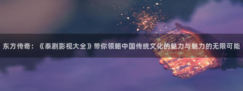 看看屋午夜影院：东方传奇：《泰剧影视大全》带你领略中国传统文化的魅力与魅力的无限可能