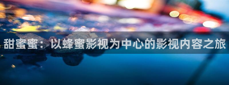 午夜看福利片：甜蜜蜜：以蜂蜜影视为中心的影视内容之旅